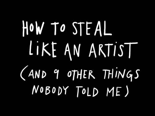 how to steal like an artist and 9 other things nobody told me