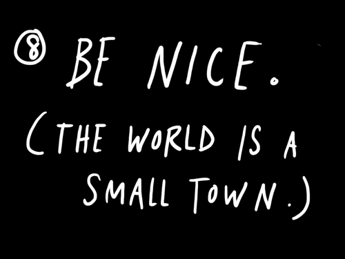 Be nice. The world is a small town.