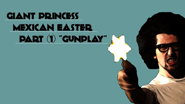 Giant Princess: Mexican Easter - Part (1) "Gunplay"