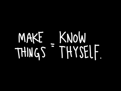 Make things: know thyself