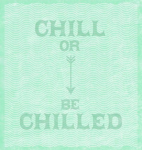 Chill or Be Chilled.