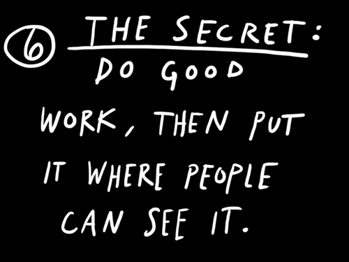 The secret: do good work and put it where people can see it