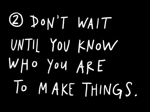 Don’t wait until you know who you are to start making things