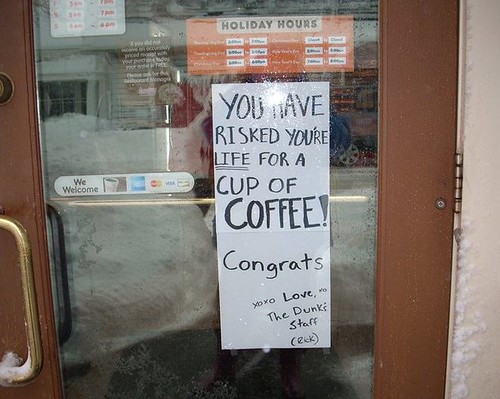 YOU HAVE RISKED YOU'RE [sic] LIFE FOR A CUP OF COFFEE! Congrats xoxo  Love, The Dunk's Staff (Rick)