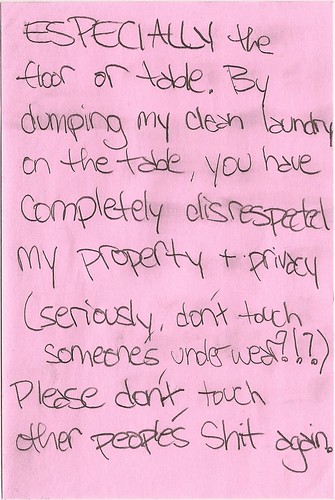 ESPECIALLY the floor or table. By dumping my clean laundry on the table, you have completely disrespected my property + privacy (seriously, don't touch someone's underwear?!?) Please don't touch other people's shit again.