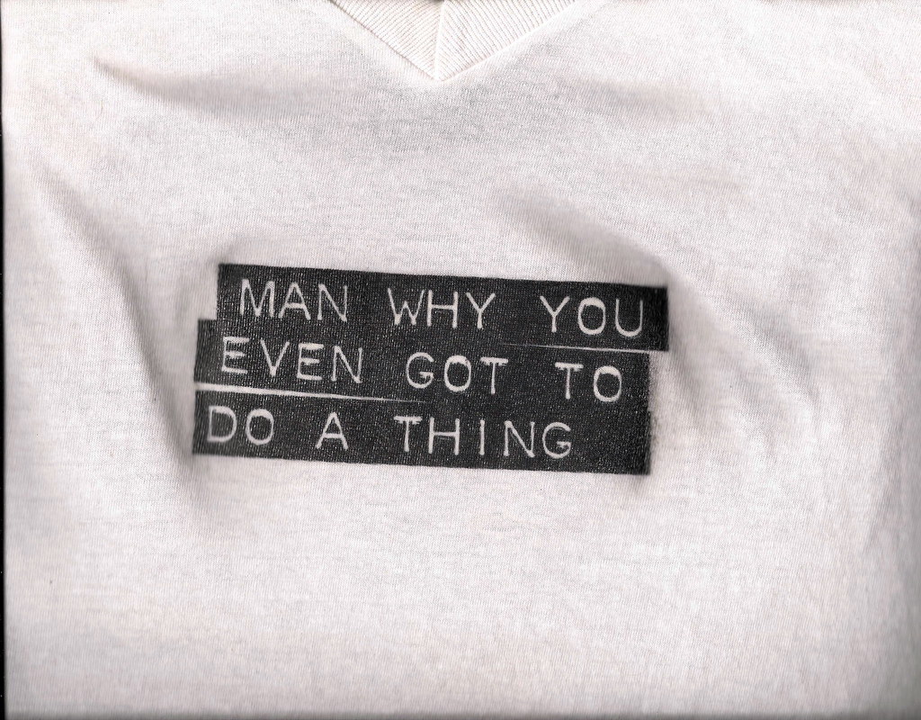 Man Why You Even Got to Do a Thing_Shirt