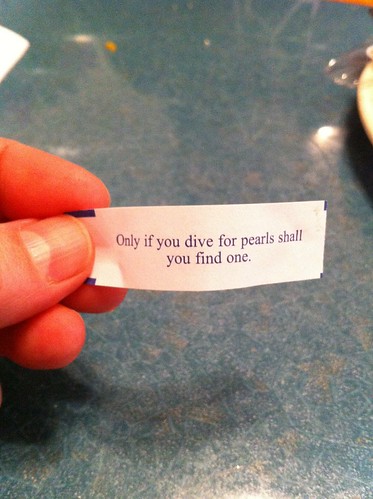 Fortune Cookie: Only if you dive for pearls shall you find one.
