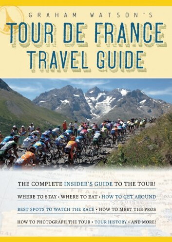 Graham Watson's Tour De France Travel Guide: The Complete Insider's Guide to Following the World's Greatest Race
