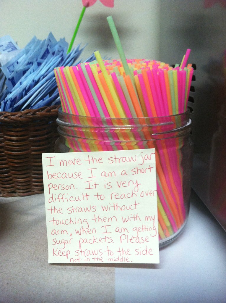 I move the straw jar because I am a short person. It is very difficult to reach over the straws without touching them with my arm, when I am getting sugar packets. Please keep straws to the side not in the middle. 
