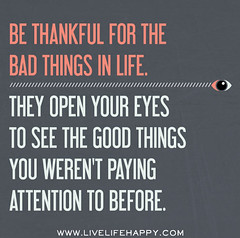 Be thankful for the bad things in life. They o...